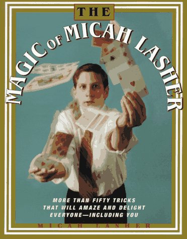 The MAGIC OF MICAH LASHER: More Than 50 Tricks That Will Amaze and Delight Everyone - Including You (Paperback)