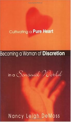 Becoming a Woman of Discretion: Cultivating a Pure Heart in a Sensual World