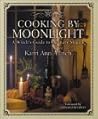 Cooking by Moonlight: A Witch's Guide to Culinary Magic Cooking by Moonlight: A Witch's Guide to Culinary Magic