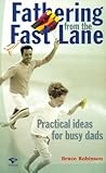 Fathering from the Fast Lane: Practical Ideas for Busy Dads Fathering from the Fast Lane: Practical Ideas for Busy Dads