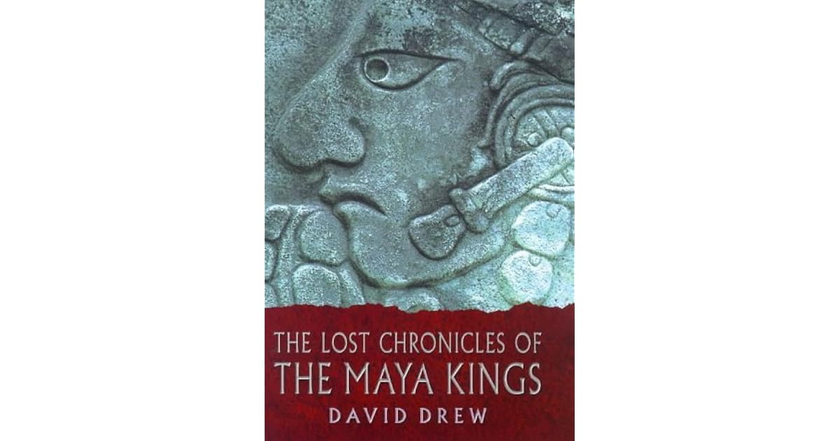 The Lost Chronicles Of The Maya Kings by David Drew