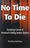 No Time to Die: Surviving Cancer and America's Failing Justice System No Time to Die: Surviving Cancer and America's Failing Justice System