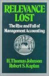 Relevance Lost: The Rise and Fall of Management Accounting Relevance Lost: The Rise and Fall of Management Accounting