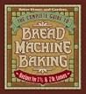 The Complete Guide to Bread Machine Baking The Complete Guide to Bread Machine Baking