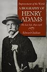 Improvement of the World: A Biography of Henry Adams, His Last Life, 1891-1918