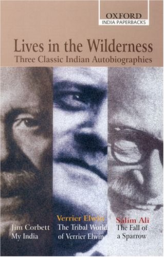 Lives in the Wilderness: Three Classic Indian Autobiographies. Jim Corbett: My India; Verrier Elwin: The Tribal World of Verrier Elwin; Sálim Ali: The Fall of a Sparrow (Oxford India Paperbacks)