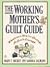 The Working Mother's Guilt Guide: Whatever You're Doing, It Isn't Enough