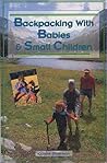 Backpacking With Babies and Small Children: A Guide to Taking the Kids Along on Day Hikes, Overnighters and Long Trail Trips Backpacking With Babies and Small Children: A Guide to Taking the Kids Along on Day Hikes, Overnighters and Long Trail Trips