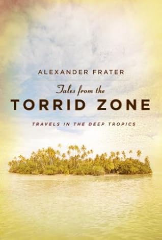 Tales from the Torrid Zone: Travels in the Deep Tropics