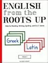 English from the Roots Up: Help for Reading, Writing, Spelling, and S.A.T. Scores: Greek Latin, Vol. 1 English from the Roots Up: Help for Reading, Writing, Spelling, and S.A.T. Scores: Greek Latin, Vol. 1