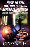 How To Kill The Job Culture Before It Kills You: Living a Life of Autonomy in a Wage-Slave Society