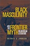 Black Masculinity and the Frontier Myth in American Literature (Literature of the American West Series) Black Masculinity and the Frontier Myth in American Literature (Literature of the American West Series)
