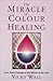 The Miracle of Color Healing by Vicky Wall