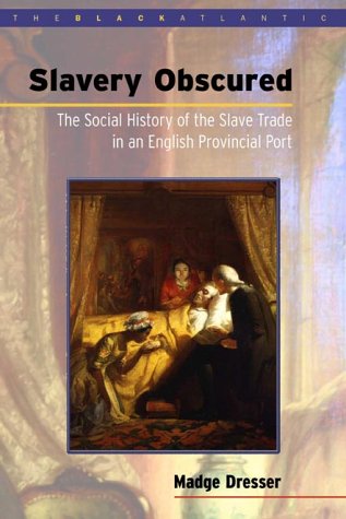 Slavery Obscured: The Social History of the Slave Trade in an English Provincial Port (Black Atlantic)