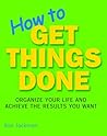 How to Get Things Done: Organize Your Life and Achieve the Results You Want