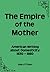 The Empire of the Mother: American Writing About Domesticity, 1830-1860