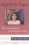 Beyond the Flower: The Autobiography of a Feminist Artist