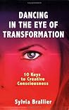 Dancing in the Eye of Transformation, 10 Keys to Creative Consciousness