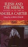 Flesh and the Mirror: Essays on the Art of Angela Carter Flesh and the Mirror: Essays on the Art of Angela Carter
