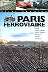 Paris ferroviaire: Gares, lignes oubliées, trains célèbres, curiosités, dépôts, matériels (French Edition)