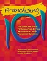 Franchising 101: The Complete Guide to Evaluating, Buying and Growing Your Franchise Business Franchising 101: The Complete Guide to Evaluating, Buying and Growing Your Franchise Business