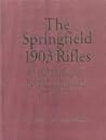 The Springfield 1903 Rifles (The Illustrated, Documented Story of the Design, Development, and Production of all the Models of Appendages, and Accessories)