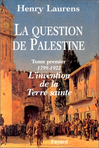 La Question de Palestine - Tome 1 - L'invention de la Terre sainte (1799-1922)