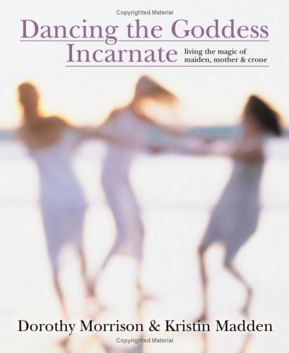 Dancing the Goddess Incarnate: Living the Magic of Maiden, Mother & Crone (Paperback)