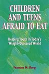 Children and Teens Afraid to Eat: Helping Youth in Today's Weight-Obsessed World (Afraid to Eat Series) Children and Teens Afraid to Eat: Helping Youth in Today's Weight-Obsessed World (Afraid to Eat Series)