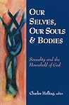 Our Selves, Our Souls and Bodies: Sexuality and the Household of God Our Selves, Our Souls and Bodies: Sexuality and the Household of God