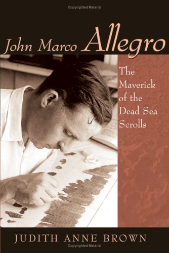 John Marco Allegro: The Maverick Of The Dead Sea Scrolls (STUDIES IN THE DEAD SEA SCROLLS AND RELATED LITERATURE)