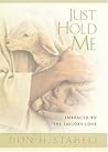 Just Hold Me: Embraced By The Savior's Love Just Hold Me: Embraced By The Savior's Love
