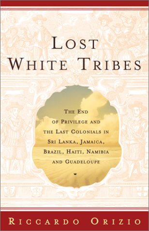 Lost White Tribes: The End of Privilege and the Last Colonials in Sri Lanka, Jamaica, Brazil, Haiti, Namibia, and Guadeloupe (Hardcover)