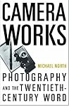 Camera Works: Photography and the Twentieth-Century Word