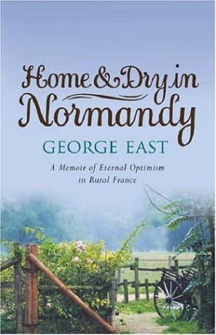 Home & Dry in Normandy: A Memoir of Eternal Optimism in Rural France