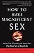 How to Have Magnificent Sex: Improve Your Relationship and Start to Have the Best Sex of Your Life