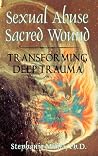 Sexual Abuse/Sacred Wound: Transforming Deep Trauma Sexual Abuse/Sacred Wound: Transforming Deep Trauma