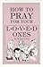How To Pray for Your Loved Ones by Kathy Casto