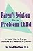 Parent's Solution to a Problem Child: A Better Way to Change Attitudes and Behavior in Children