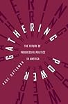 Gathering Power: The Future of Progressive Politics in America Gathering Power: The Future of Progressive Politics in America