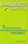 Bumblebees Can't Fly: Seven Simple Strategies for Making the Impossible Possible Bumblebees Can't Fly: Seven Simple Strategies for Making the Impossible Possible