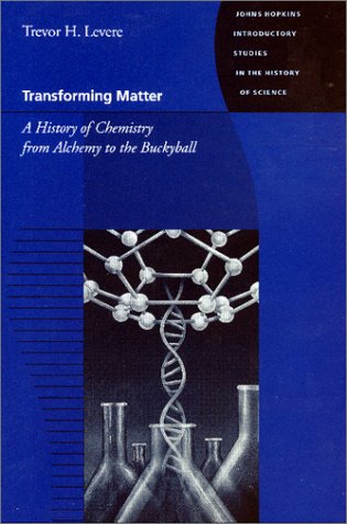 Transforming Matter: A History of Chemistry from Alchemy to the Buckyball (Johns Hopkins Introductory Studies in the History of Science)
