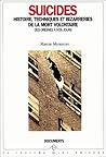 Suicides histoire, techniques et bizarreries de la mort volontaire des origines à nos jours Suicides histoire, techniques et bizarreries de la mort volontaire des origines à nos jours