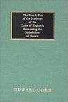 The Fourth Part of the Institutes of the Laws of England: Concerning the Jurisdiction of Courts