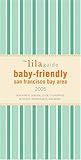 The lilaguide: Baby-Friendly San Francisco Bay Area, 2005: New Parent Survival Guide to Shopping, Activities, Restaurants and More... (The Lila Guide by Parents for Parents)