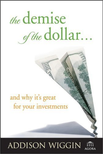 The Demise of the Dollar... and Why It's Great For Your Investments (Agora Series)