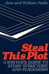Steal This Plot: A Writer's Guide to Story Structure and Plagiarism Steal This Plot: A Writer's Guide to Story Structure and Plagiarism
