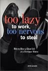 Too Lazy to Work Too Nervous to Steal: How to Have a Great Life As a Freelance Writer Too Lazy to Work Too Nervous to Steal: How to Have a Great Life As a Freelance Writer