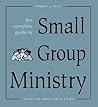 The Complete Guide to Small Group Ministry: Saving the World Ten at a Time The Complete Guide to Small Group Ministry: Saving the World Ten at a Time