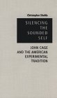 Silencing the Sounded Self: John Cage and the American Experimental Tradition (Hardcover)